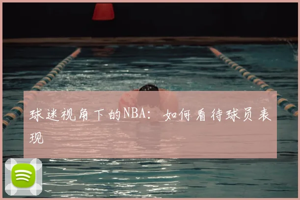 球迷视角下的NBA:如何看待球员表现