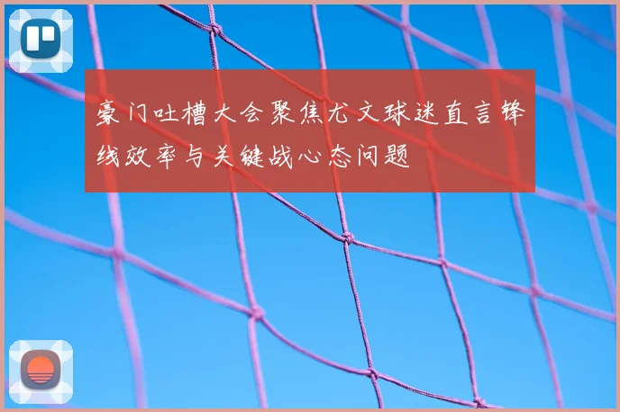 豪门吐槽大会聚焦尤文球迷直言锋线效率与关键战心态问题