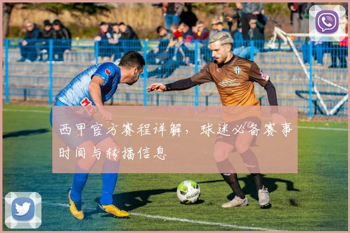 西甲官方赛程详解，球迷必备赛事时间与转播信息